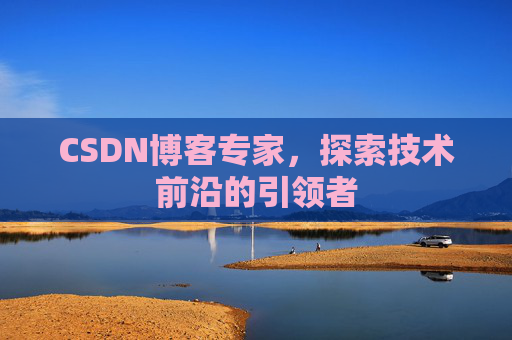 CSDN博客专家，探索技术前沿的引领者